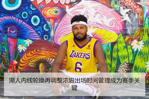 湖人内线轮换再调整浓眉出场时间管理成为赛季关键