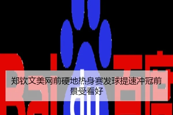 郑钦文美网前硬地热身赛发球提速冲冠前景受看好