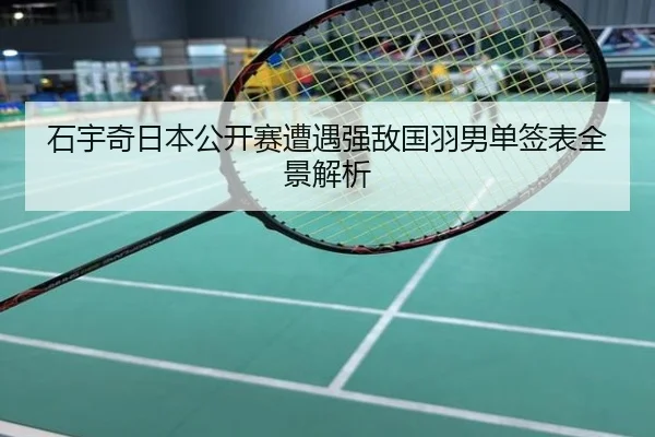 石宇奇日本公开赛遭遇强敌国羽男单签表全景解析