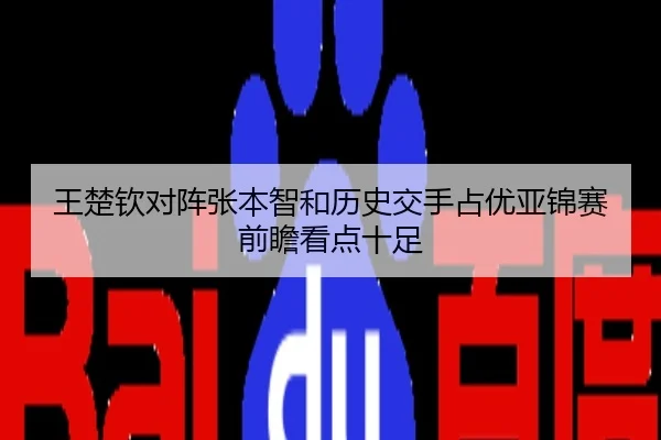 王楚钦对阵张本智和历史交手占优亚锦赛前瞻看点十足