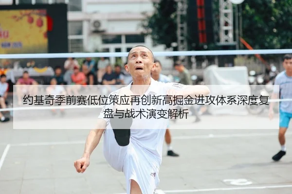 约基奇季前赛低位策应再创新高掘金进攻体系深度复盘与战术演变解析