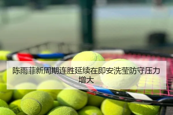 陈雨菲新周期连胜延续在即安洗莹防守压力增大
